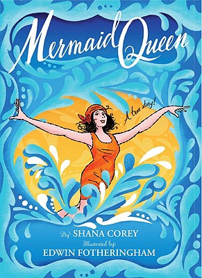 Mermaid Queen: The Spectacular True Story of Annette Kellerman, Who Swam Her Way to Fame, Fortune & Swimsuit History! - Corey, Shana