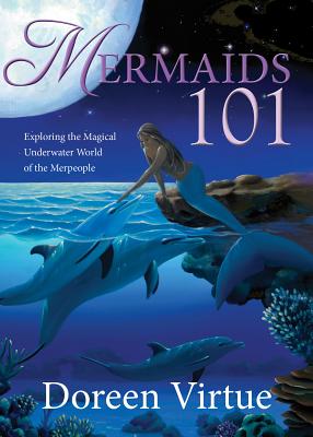 Mermaids 101: Exploring the Magical Underwater World of the Merpeople - Virtue, Doreen, Ph.D., M.A., B.A.