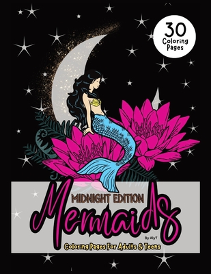 Mermaids Midnight Edition Coloring Pages For Adults & Teens: Mystical Sirens Of The Sea Color In Book For Women and Girls - Tyson, Allison, and T, Aly