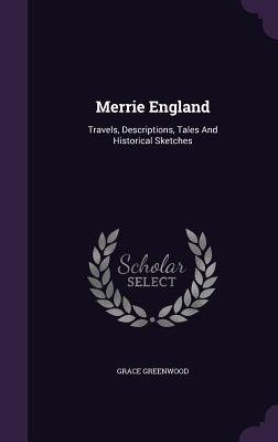 Merrie England: Travels, Descriptions, Tales And Historical Sketches - Greenwood, Grace