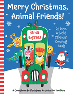 Merry Christmas, Animal Friends! 25 Days Advent Calendar Coloring Book. A Countdown to Christmas Activity for Toddlers.