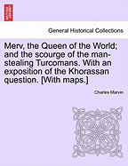 Merv, the Queen of the World; and the scourge of the man-stealing Turcomans. With an exposition of the Khorassan question. [With maps.]
