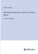 Mes Origines; M?moires et R?cits de Fr?d?ric Mistral: en gros caract?res