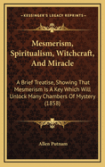 Mesmerism, Spiritualism, Witchcraft, and Miracle: A Brief Treatise, Showing That Mesmerism Is a Key Which Will Unlock Many Chambers of Mystery (1858)