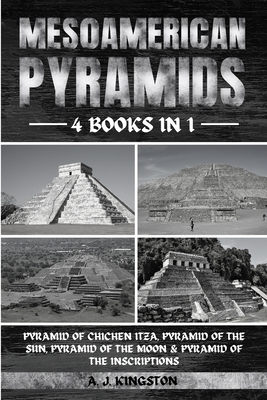 Mesoamerican Pyramids: Pyramid Of Chichen Itza, Pyramid Of The Sun, Pyramid Of The Moon & Pyramid Of The Inscriptions - Kingston, A J