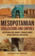 Mesopotamian Civilizations and Empires: An Enthralling Journey Through Sumer, Akkad, Babylon, and Assyria