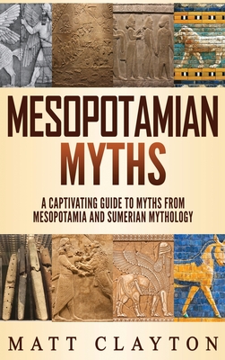 Mesopotamian Myths: A Captivating Guide to Myths from Mesopotamia and Sumerian Mythology - Clayton, Matt