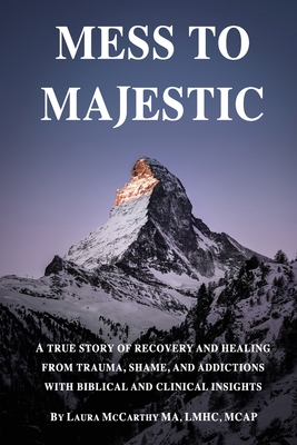 Mess to Majestic: A True Story of Recovery and Healing From Trauma, Shame, and Addictions With Biblical and Clinical Insights - McCarthy, Laura