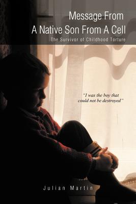 Message from a Native Son from a Cell: The Survivor of Childhood Torture - Martin, Julian