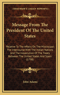 Message from the President of the United States: Relative to the Affairs on the Mississippi; The Intercourse with the Indian Nations and the Inexecution of the Treaty Between the United States and Spain (1798)