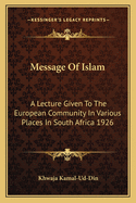 Message Of Islam: A Lecture Given To The European Community In Various Places In South Africa 1926