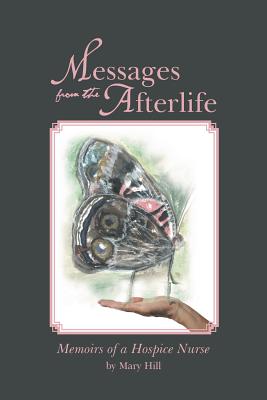 Messages from the Afterlife: Memoirs of a Hospice Nurse - Hill, Mary