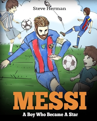 Messi: A Boy Who Became A Star. Inspiring children book about Lionel Messi - one of the best soccer players in history. (Soccer Book For Kids) - Herman, Steve