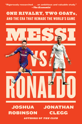 Messi vs. Ronaldo: One Rivalry, Two Goats, and the Era That Remade the World's Game - Clegg, Jonathan, and Robinson, Joshua