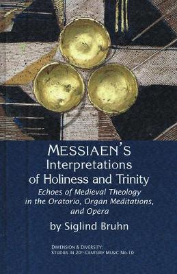 Messiaen's Interpretations of Holiness and Trinity: Echoes of Medieval Theology in the Oratorio, Organ Meditations, and Opera - Bruhn, Siglind