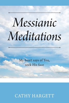 Messianic Meditations: My heart says of You, seek His face - Hargett, Cathy