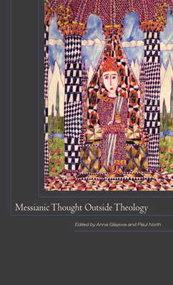 Messianic Thought Outside Theology - Glazova, Anna (Editor), and North, Paul (Editor)