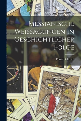 Messianische Weissagungen in Geschichtlicher Folge - Delitzsch, Franz