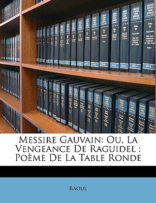 Messire Gauvain: Ou, La Vengeance de Raguidel: Poeme de La Table Ronde - Raoul