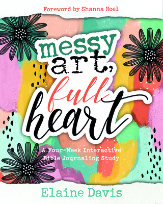 Messy Art, Full Heart: A Four Week Interactive Bible Journaling Study - Davis, Elaine