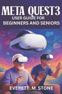 Meta Quest 3 User Guide for Beginners and Seniors: Step-By-Step Manual For Easy Setup, Gameplay, Streaming, And Customizing Your VR Experience