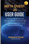 Meta Quest 3s User Guide: A Step-by-Step Manual for VR Gaming, Augmented Reality And Tips for Getting the Most Out of Your VR Headset with Expert Tricks, Game Reviews and Quick Fixes