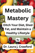 Metabolic Mastery: Ditch Your Diet, Shed Fat, and Maintain a Healthy Lifestyle