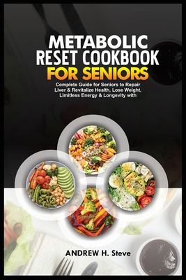 Metabolic Reset Cookbook for Seniors: Complete Guide for Seniors to Repair Liver & Revitalize Health, Lose Weight, Limitless Energy & Longevity with Delicious Recipes and 28-Day Meal Plan - Steve, Andrew Hanoun