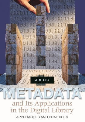 Metadata and Its Applications in the Digital Library: Approaches and Practices - Liu, Jia