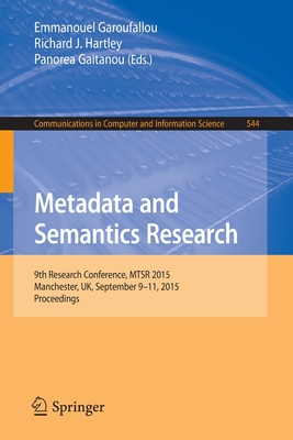 Metadata and Semantics Research: 9th Research Conference, Mtsr 2015, Manchester, Uk, September 9-11, 2015, Proceedings - Garoufallou, Emmanouel (Editor), and Hartley, Richard J (Editor), and Gaitanou, Panorea (Editor)