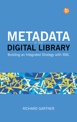 Metadata in the Digital Library: Building an Integrated Strategy with XML - Gartner, Richard