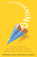 Metagaming: Playing, Competing, Spectating, Cheating, Trading, Making, and Breaking Videogames Volume 53