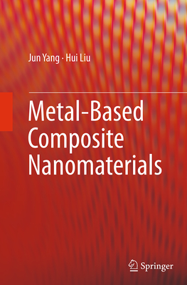 Metal-Based Composite Nanomaterials - Yang, Jun, and Liu, Hui