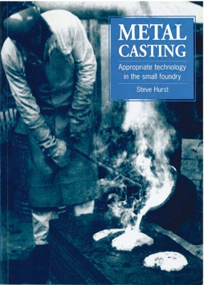 Metal Casting: Appropriate Technology in the Small Foundry - Hurst, Steve