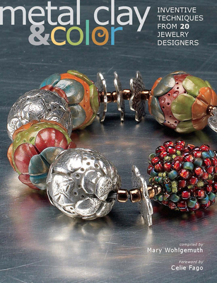 Metal Clay & Color: Inventive Techniques from 20 Jewelry Designers - Wohlgemuth, Mary (Compiled by)