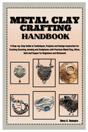 Metal Clay Crafting Handbook: Step-by-Step Guide to Techniques, Projects & Design Inspiration for Creating Stunning Jewelry & Sculptures with Precious Metal Clay, Silver, Gold & Copper for Beginners