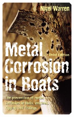 Metal Corrosion in Boats: The Prevention of Metal Corrosion in Hulls, Engines, Rigging and Fittings - Warren, Nigel