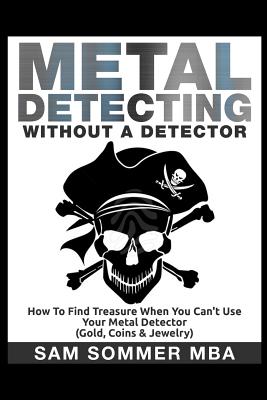 Metal Detecting: Without A Detector: How To Find Treasure When You Can't Use Your Metal Detector (Gold, Coins & Jewelry) - Sommer Mba, Sam