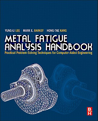 Metal Fatigue Analysis Handbook: Practical Problem-Solving Techniques for Computer-Aided Engineering - Lee, Yung-Li, and Barkey, Mark E, and Kang, Hong-Tae
