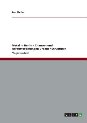 Metal in Berlin - Chancen Und Herausforderungen Urbaner Strukturen - Fischer, Jens, DDS