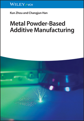 Metal Powder-Based Additive Manufacturing - Zhou, Kun, and Han, Changjun