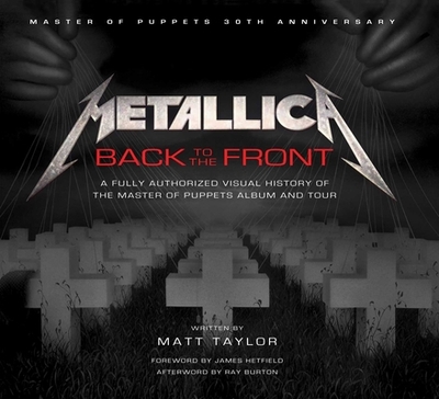 Metallica: Back to the Front: A Fully Authorized Visual History of the Master of Puppets Album and Tour - Taylor, Matt, and Hetfield, James (Foreword by), and Burton, Ray (Afterword by)