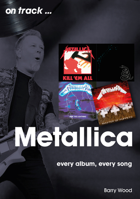 Metallica On Track: Every Album, Every Song - Wood, Barry