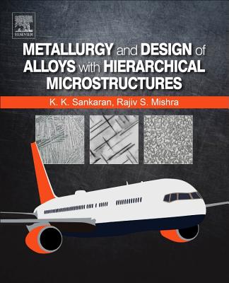 Metallurgy and Design of Alloys with Hierarchical Microstructures - Sankaran, Krishnan K., and Mishra, Rajiv S.