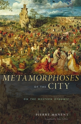 Metamorphoses of the City: On the Western Dynamic - Manent, Pierre, and Lepain, Marc, Professor (Translated by)