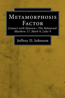 Metamorphosis Factor (Stapled Booklet): Contact with Heaven--The Rehearsal: Matthew 17, Mark 9, Luke 9 - Johnson, Jeffrey D