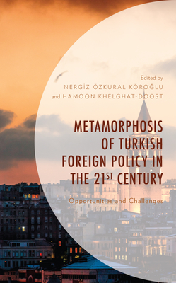 Metamorphosis of Turkish Foreign Policy in the 21st Century: Opportunities and Challenges - zkural Kroglu, Nergiz (Editor), and Khelghat-Doost, Hamoon (Editor), and Aka, H Bur (Contributions by)