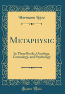 Metaphysic: In Three Books; Ontology, Cosmology, and Psychology (Classic Reprint)