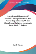 Metaphysical Thesaurus Of Positive And Negative Words And Chronological History Of The Metaphysical Religious Movements From 500 B.C. To Date