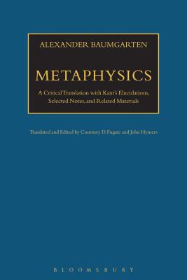 Metaphysics: A Critical Translation with Kant's Elucidations, Selected Notes, and Related Materials - Baumgarten, Alexander Gottlieb, and Fugate, Courtney D. (Translated by), and Hymers, John (Translated by)